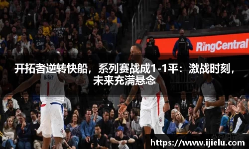 开拓者逆转快船，系列赛战成1-1平：激战时刻，未来充满悬念